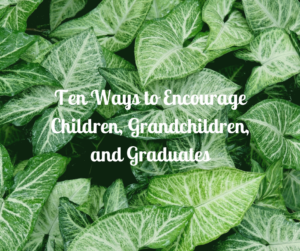 Ten Ways to Encourage Children, Grandchildren, and Graduates