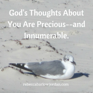 Do you know how often God thinks about you? Once a year? Once a month? After all, He has billions of names to remember. Maybe you're just another pretty face to Him. Actually, God's thoughts about you--yes, you, His child--are beyond counting.