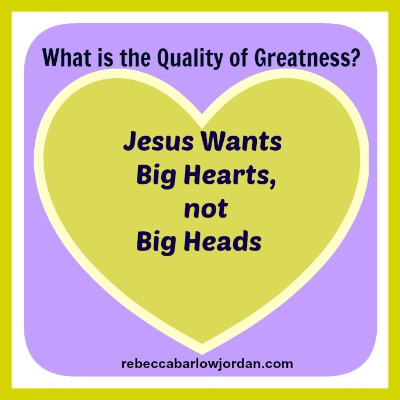 greatness - Quote by Rebecca Barlow Jordan - Jesus Wants Big Hearts, not Big Heads