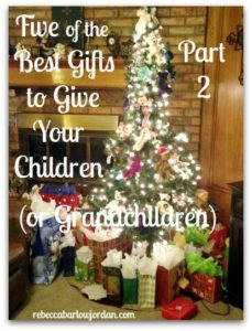There are so many good gifts we can give our children (or grandchildren)--at Christmas , and all year long. Last week we talked about three of the five best gifts to give them. Today, I'll share the last two: