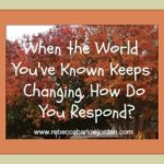 When the World You’ve Known Keeps Changing, How Do You Respond?