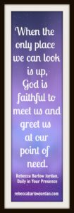 When the only place you can look is up, God is faithful to meet us and greet us at our point of need.