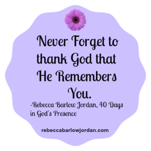Never forget to thank God that He remembers you.