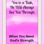 God's strength, When God gives you a task, He will always see you through. God's strength is all you need.