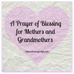 A Prayer for Mothers and Grandmothers to Bless and Honor You