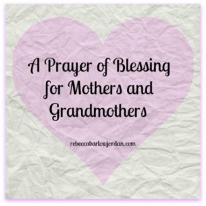 Here is a prayer of blessing for mothers and grandmothers to honor you for all the love and prayers you have offered on behalf of those you love.