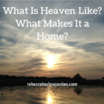 What Is Heaven Like? What Makes It a Home?