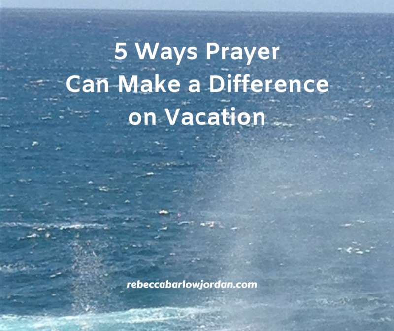 5 Ways Prayer Can Make a Difference on Vacation Rebecca Barlow Jordan