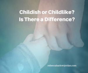 Childish or Childlike? Is There a Difference?