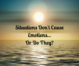 Situations Don't Cause Emotions...Or Do They?