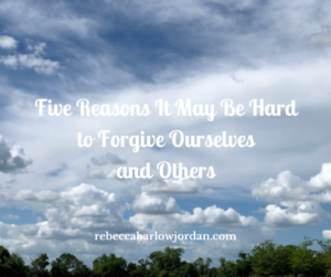 Five Reasons It May Be Hard to Forgive Ourselves and Others